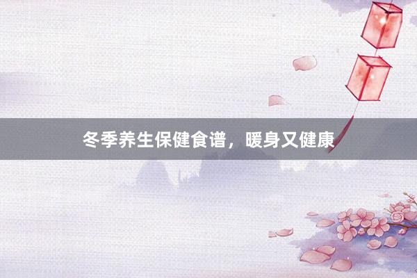 冬季养生保健食谱，暖身又健康