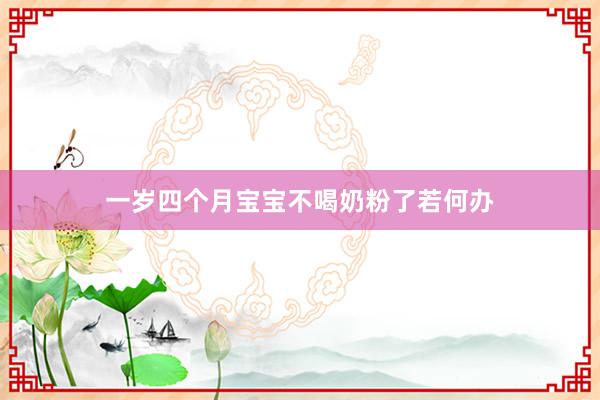 一岁四个月宝宝不喝奶粉了若何办