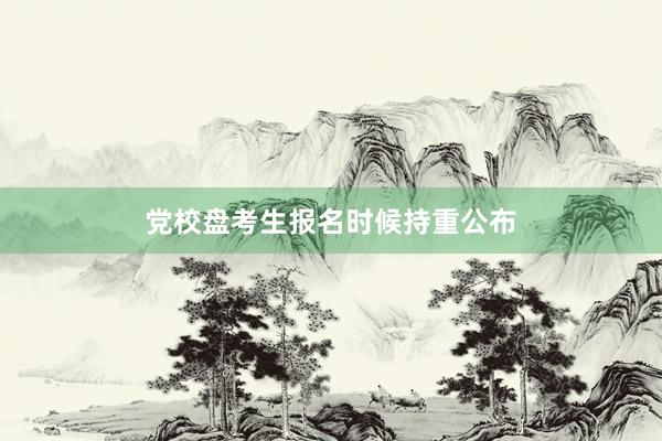 党校盘考生报名时候持重公布