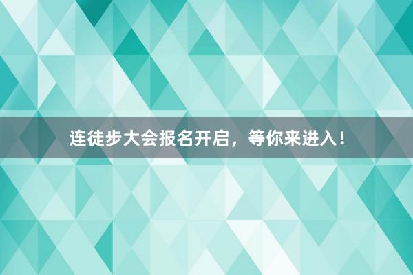 连徒步大会报名开启，等你来进入！