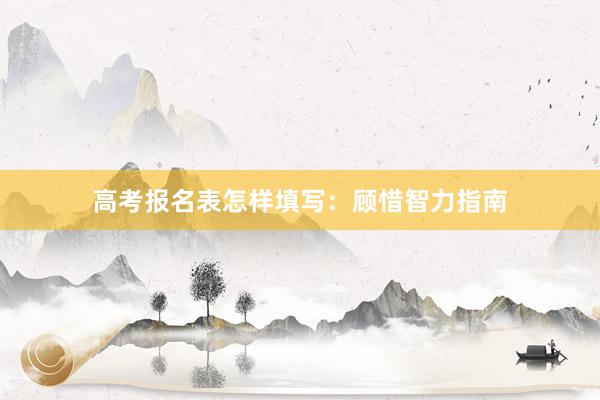 高考报名表怎样填写：顾惜智力指南